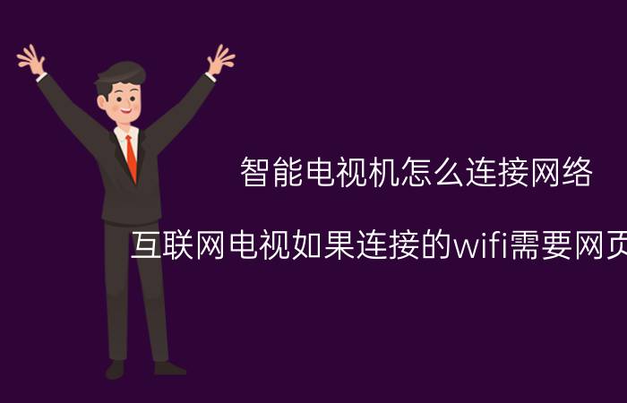 智能电视机怎么连接网络 互联网电视如果连接的wifi需要网页验证，那么应该怎么操作？